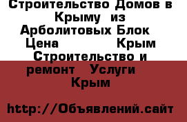 Строительство Домов в Крыму  из Арболитовых Блок › Цена ­ 25 900 - Крым Строительство и ремонт » Услуги   . Крым